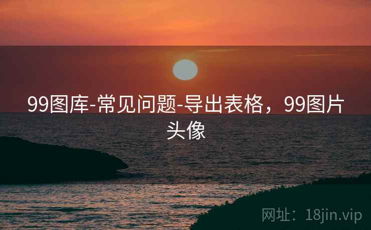 99图库-常见问题-导出表格,99图片头像