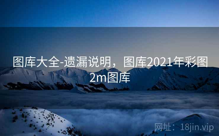 图库大全-遗漏说明，图库2021年彩图2m图库