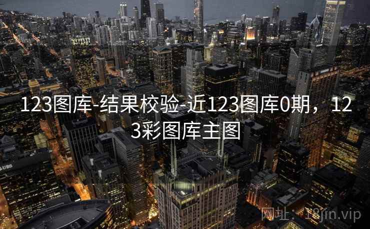 123图库-结果校验-近123图库0期，123彩图库主图