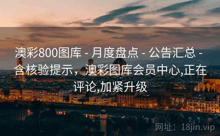 澳彩800图库 - 月度盘点 - 公告汇总 - 含核验提示，澳彩图库会员中心,正在评论,加紧升级