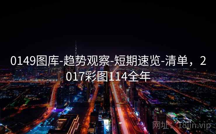 0149图库-趋势观察-短期速览-清单，2017彩图114全年